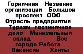 Горничная › Название организации ­ Большой проспект, ООО › Отрасль предприятия ­ Туризм, гостиничное дело › Минимальный оклад ­ 30 000 - Все города Работа » Вакансии   . Ханты-Мансийский,Белоярский г.